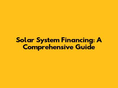 Solar System Financing: A Comprehensive Guide
