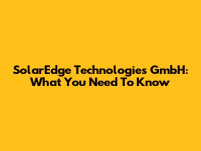 SolarEdge Technologies GmbH: What You Need To Know
