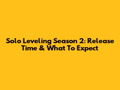 Solo Leveling Season 2: Release Time & What To Expect