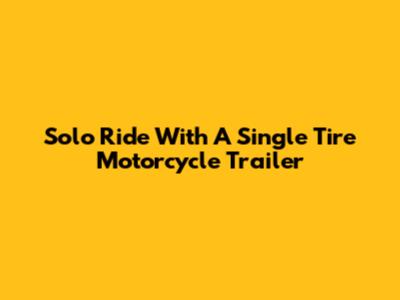 Solo Ride With A Single Tire Motorcycle Trailer