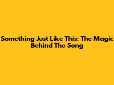 Something Just Like This: The Magic Behind The Song
