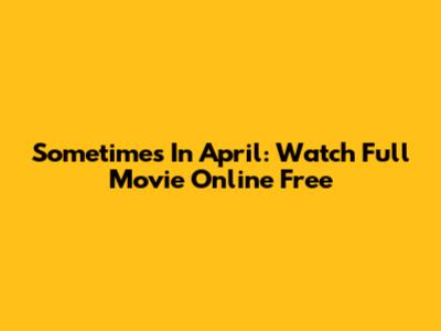 Sometimes In April: Watch Full Movie Online Free