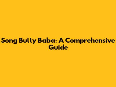 Song Bully Baba: A Comprehensive Guide