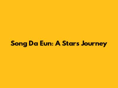 Song Da Eun: A Star's Journey