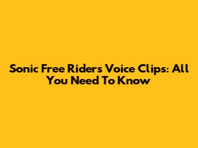 Sonic Free Riders Voice Clips: All You Need To Know