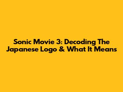 Sonic Movie 3: Decoding The Japanese Logo & What It Means