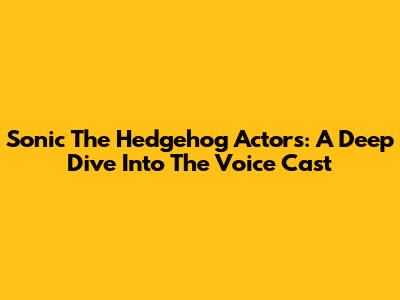 Sonic The Hedgehog Actors: A Deep Dive Into The Voice Cast