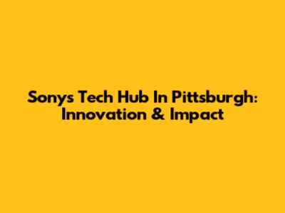 Sony's Tech Hub In Pittsburgh: Innovation & Impact