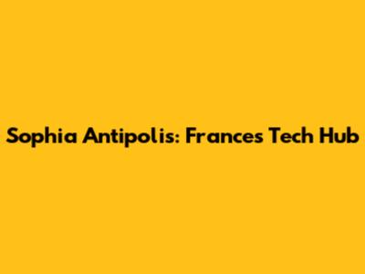 Sophia Antipolis: France's Tech Hub