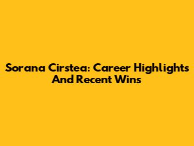 Sorana Cirstea: Career Highlights And Recent Wins