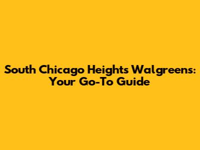 South Chicago Heights Walgreens: Your Go-To Guide