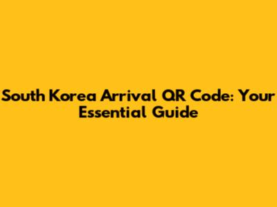 South Korea Arrival QR Code: Your Essential Guide