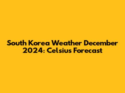 South Korea Weather December 2024: Celsius Forecast