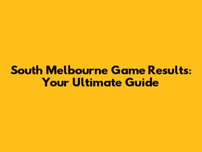 South Melbourne Game Results: Your Ultimate Guide