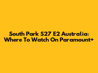 South Park S27 E2 Australia: Where To Watch On Paramount+