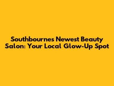 Southbourne's Newest Beauty Salon: Your Local Glow-Up Spot