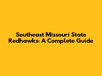 Southeast Missouri State Redhawks: A Complete Guide