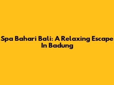 Spa Bahari Bali: A Relaxing Escape In Badung