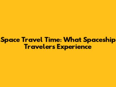 Space Travel Time: What Spaceship Travelers Experience