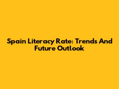 Spain Literacy Rate: Trends And Future Outlook