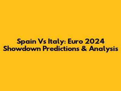 Spain Vs Italy: Euro 2024 Showdown Predictions & Analysis