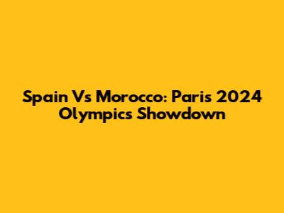 Spain Vs Morocco: Paris 2024 Olympics Showdown