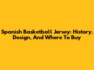 Spanish Basketball Jersey: History, Design, And Where To Buy