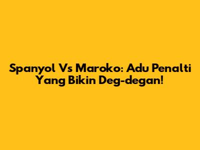 Spanyol Vs Maroko: Adu Penalti Yang Bikin Deg-degan!