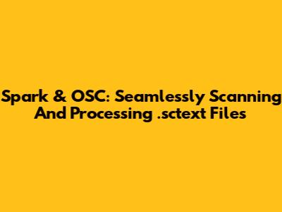 Spark & OSC: Seamlessly Scanning And Processing .sctext Files