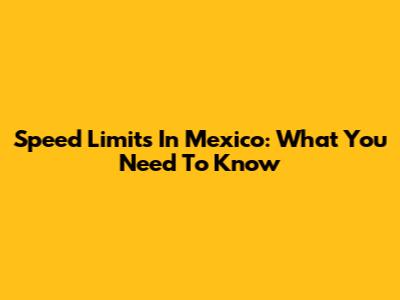 Speed Limits In Mexico: What You Need To Know