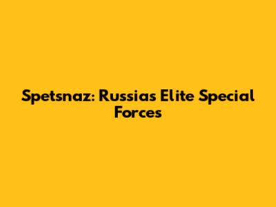 Spetsnaz: Russia's Elite Special Forces
