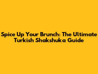 Spice Up Your Brunch: The Ultimate Turkish Shakshuka Guide