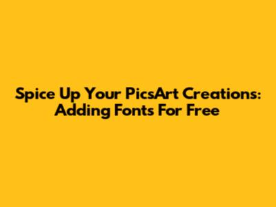 Spice Up Your PicsArt Creations: Adding Fonts For Free