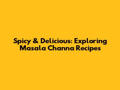 Spicy & Delicious: Exploring Masala Channa Recipes