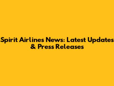 Spirit Airlines News: Latest Updates & Press Releases