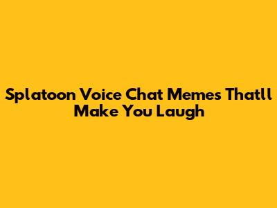 Splatoon Voice Chat Memes That'll Make You Laugh