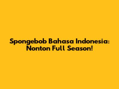 Spongebob Bahasa Indonesia: Nonton Full Season!
