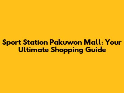 Sport Station Pakuwon Mall: Your Ultimate Shopping Guide