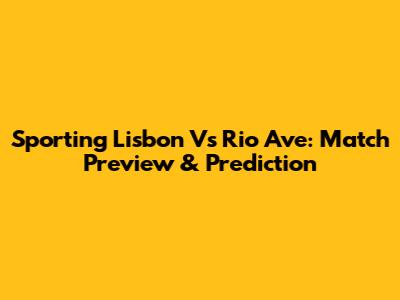 Sporting Lisbon Vs Rio Ave: Match Preview & Prediction