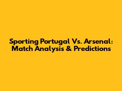 Sporting Portugal Vs. Arsenal: Match Analysis & Predictions