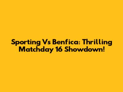 Sporting Vs Benfica: Thrilling Matchday 16 Showdown!