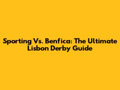 Sporting Vs. Benfica: The Ultimate Lisbon Derby Guide