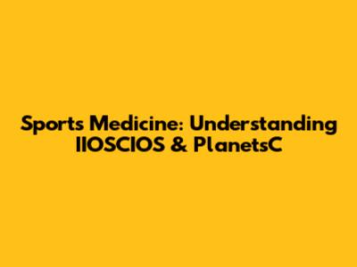 Sports Medicine: Understanding IIOSCIOS & PlanetsC