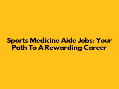 Sports Medicine Aide Jobs: Your Path To A Rewarding Career