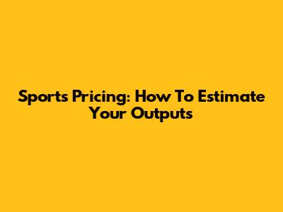 Sports Pricing: How To Estimate Your Outputs