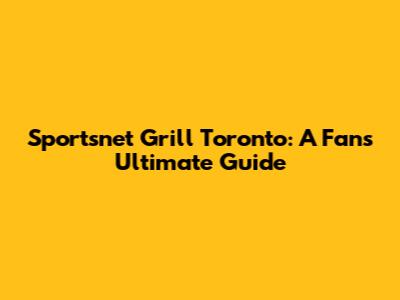 Sportsnet Grill Toronto: A Fan's Ultimate Guide