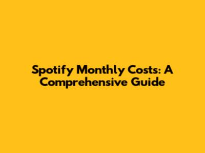 Spotify Monthly Costs: A Comprehensive Guide