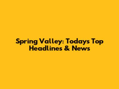 Spring Valley: Today's Top Headlines & News