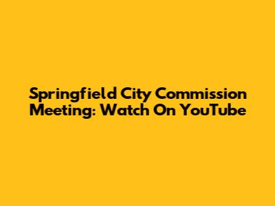 Springfield City Commission Meeting: Watch On YouTube