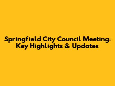 Springfield City Council Meeting: Key Highlights & Updates